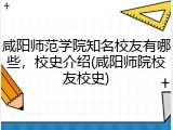咸阳师范学院知名校友有哪些，校史介绍(咸阳师院校友校史)