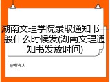 湖南文理学院录取通知书一般什么时候发(湖南文理通知书发放时间)