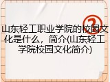 山东轻工职业学院的校园文化是什么，简介(山东轻工学院校园文化简介)