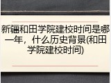 新疆和田学院建校时间是哪一年，什么历史背景(和田学院建校时间)