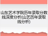 山东艺术学院历年录取分数线深度分析(山艺历年录取线分析)