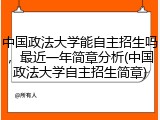 中国政法大学能自主招生吗，最近一年简章分析(中国政法大学自主招生简章)