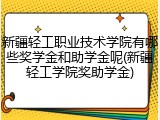 新疆轻工职业技术学院有哪些奖学金和助学金呢(新疆轻工学院奖助学金)
