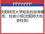 沈阳师范大学知名校友有哪些，校史介绍(沈阳师大校史校友)