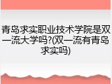 青岛求实职业技术学院是双一流大学吗?(双一流有青岛求实吗)