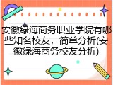 安徽绿海商务职业学院有哪些知名校友，简单分析(安徽绿海商务校友分析)