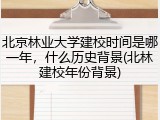 北京林业大学建校时间是哪一年，什么历史背景(北林建校年份背景)