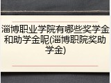 淄博职业学院有哪些奖学金和助学金呢(淄博职院奖助学金)