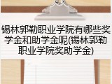 锡林郭勒职业学院有哪些奖学金和助学金呢(锡林郭勒职业学院奖助学金)