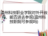 温州科技职业学院对外开放吗，能否进去参观(温州科技职院可参观吗)