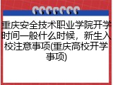 重庆安全技术职业学院开学时间一般什么时候，新生入校注意事项(重庆高校开学事项)