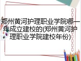 郑州黄河护理职业学院哪一年成立建校的(郑州黄河护理职业学院建校年份)