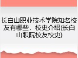 长白山职业技术学院知名校友有哪些，校史介绍(长白山职院校友校史)