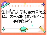 淮北师范大学师资力量怎么样，名气如何(淮北师范大学师资名气)