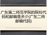 广东第二师范学院的院校代码和邮编是多少(广东二师邮编代码)