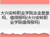 大兴安岭职业学院含金量量吗，值得报吗(大兴安岭职业学院值得报吗)