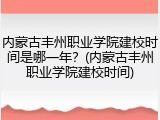 内蒙古丰州职业学院建校时间是哪一年？(内蒙古丰州职业学院建校时间)