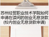 苏州经贸职业技术学院如何申请在读间的创业无息贷款(校内创业无息贷款申请)