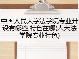 中国人民大学法学院专业开设有哪些,特色在哪(人大法学院专业特色)