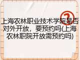 上海农林职业技术学院是否对外开放，要预约吗(上海农林职院开放需预约吗)