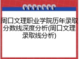 周口文理职业学院历年录取分数线深度分析(周口文理录取线分析)