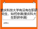 重庆科技大学有没有在职研究生，如何申请(重庆科大在职研申请)