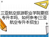 三亚航空旅游职业学院要招专升本吗，如何参考(三亚航空专升本招生)