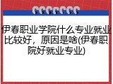 伊春职业学院什么专业就业比较好，原因是啥(伊春职院好就业专业)