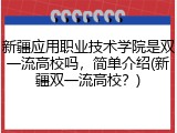 新疆应用职业技术学院是双一流高校吗，简单介绍(新疆双一流高校？)