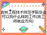 吉林工程技术师范学院毕业可以找什么样的工作(吉工师就业方向)