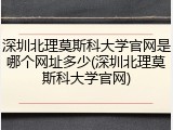深圳北理莫斯科大学官网是哪个网址多少(深圳北理莫斯科大学官网)