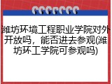 潍坊环境工程职业学院对外开放吗，能否进去参观(潍坊环工学院可参观吗)