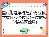 重庆财经学院是否有分校，共有多少个校区(重庆财经学院校区数量)