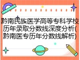 黔南民族医学高等专科学校历年录取分数线深度分析(黔南医专历年分数线解析)