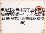 黑龙江冰雪体育职业学院建校时间是哪一年，什么历史背景(黑龙江冰雪体职建校年)