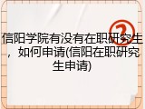 信阳学院有没有在职研究生，如何申请(信阳在职研究生申请)