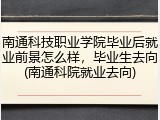 南通科技职业学院毕业后就业前景怎么样，毕业生去向(南通科院就业去向)