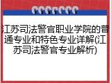江苏司法警官职业学院的普通专业和特色专业详解(江苏司法警官专业解析)