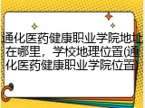 通化医药健康职业学院地址在哪里，学校地理位置(通化医药健康职业学院位置)