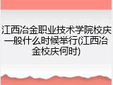 江西冶金职业技术学院校庆一般什么时候举行(江西冶金校庆何时)