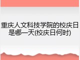 重庆人文科技学院的校庆日是哪一天(校庆日何时)