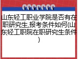 山东轻工职业学院是否有在职研究生,报考条件如何(山东轻工职院在职研究生条件)
