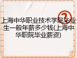 上海中华职业技术学院毕业生一般年薪多少钱(上海中华职院毕业薪资)