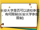 长安大学是否可以进校参观，有何限制(长安大学参观限制)