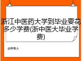 浙江中医药大学到毕业要花多少学费(浙中医大毕业学费)