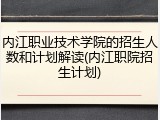 内江职业技术学院的招生人数和计划解读(内江职院招生计划)