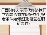 江西财经大学现代经济管理学院是否有在职研究生,报考条件如何(江财经管在职研条件)