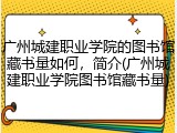 广州城建职业学院的图书馆藏书量如何，简介(广州城建职业学院图书馆藏书量)