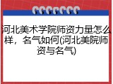 河北美术学院师资力量怎么样，名气如何(河北美院师资与名气)