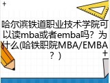 哈尔滨铁道职业技术学院可以读mba或者emba吗？为什么(哈铁职院MBA/EMBA？)